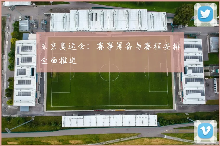 东京奥运会:赛事筹备与赛程安排全面推进