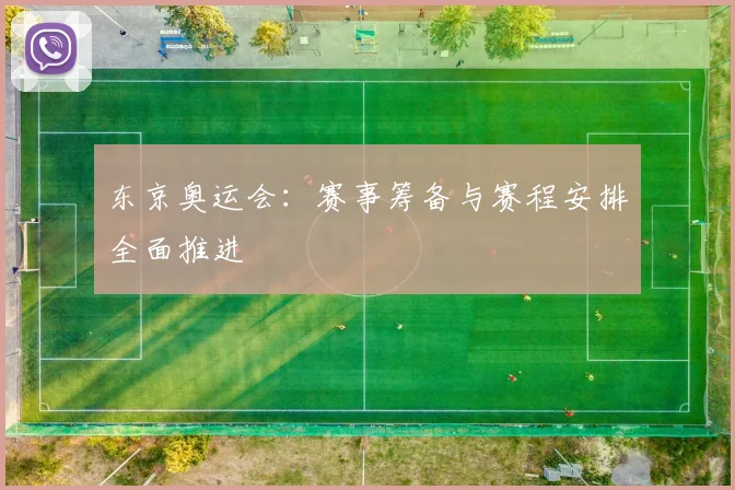 东京奥运会:赛事筹备与赛程安排全面推进