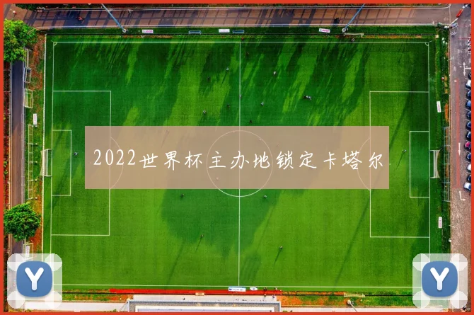 2022世界杯主办地锁定卡塔尔
