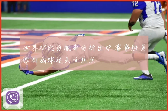 世界杯比分概率分析出炉 赛事胜负预测成球迷关注焦点