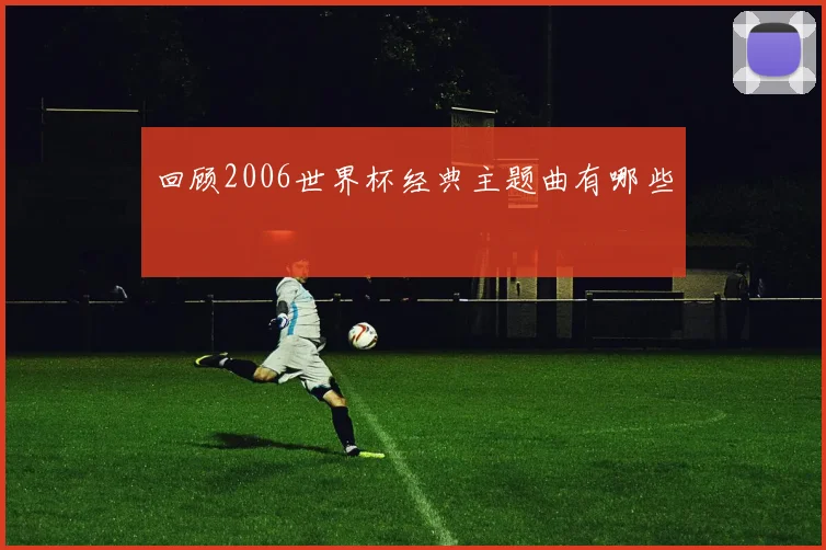 回顾2006世界杯经典主题曲有哪些