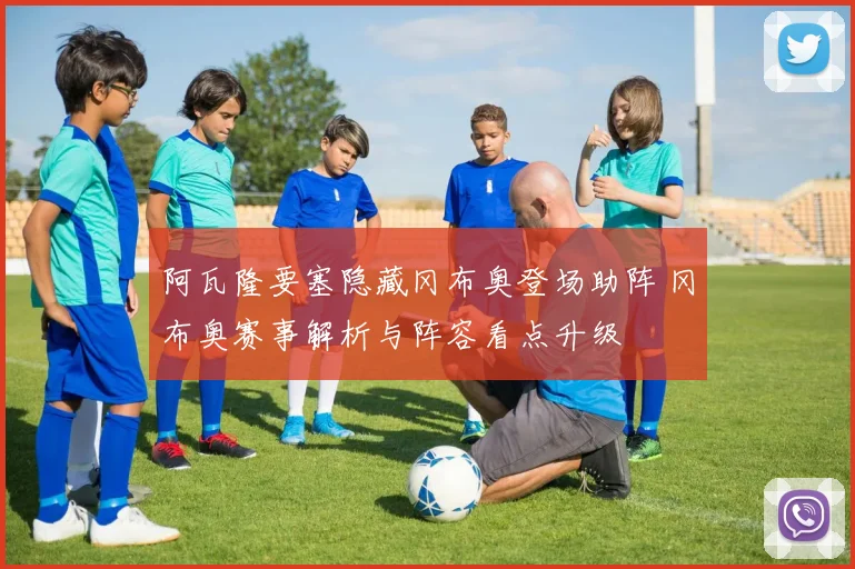 阿瓦隆要塞隐藏冈布奥登场助阵 冈布奥赛事解析与阵容看点升级