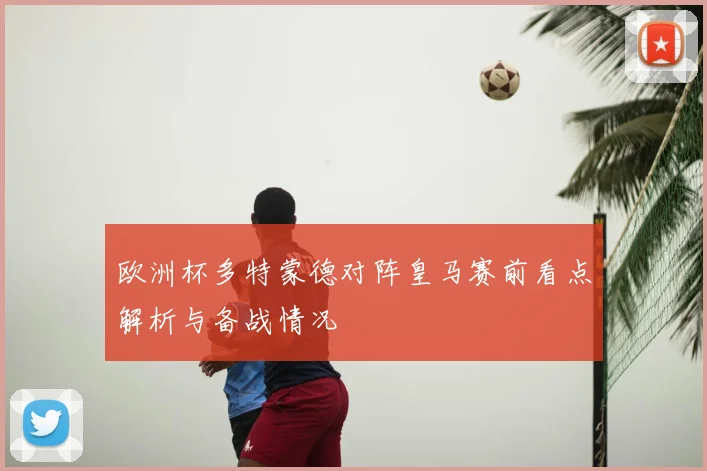 欧洲杯多特蒙德对阵皇马赛前看点解析与备战情况