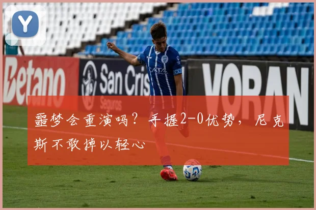 噩梦会重演吗?手握2-0优势,尼克斯不敢掉以轻心