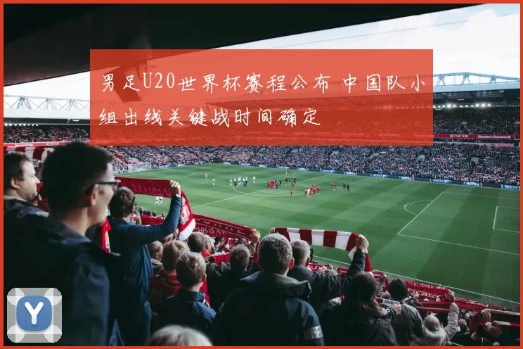 男足U20世界杯赛程公布 中国队小组出线关键战时间确定