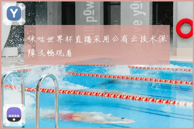 咪咕世界杯直播采用公有云技术保障流畅观看