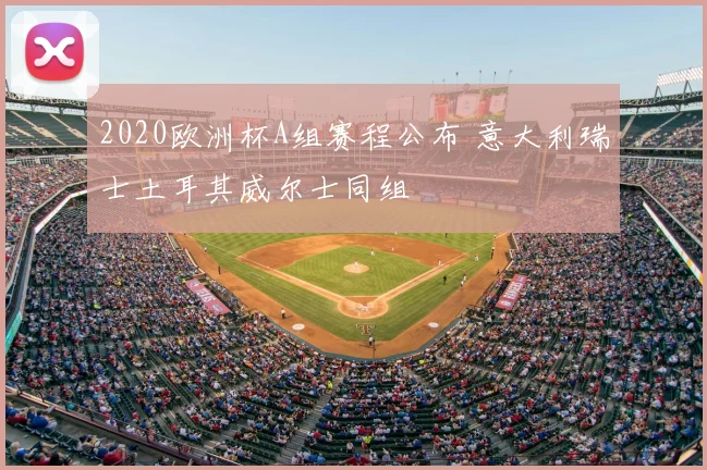2020欧洲杯A组赛程公布 意大利瑞士土耳其威尔士同组