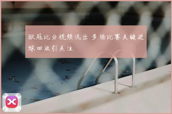 欧冠比分视频流出 多场比赛关键进球回放引关注