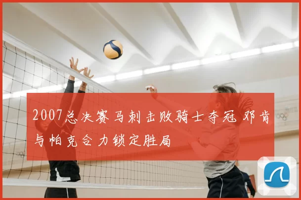 2007总决赛马刺击败骑士夺冠 邓肯与帕克合力锁定胜局