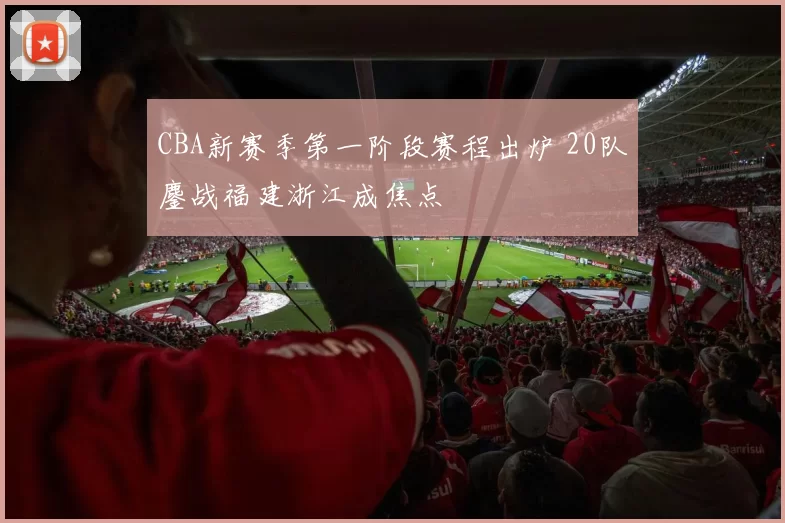 CBA新赛季第一阶段赛程出炉 20队鏖战福建浙江成焦点