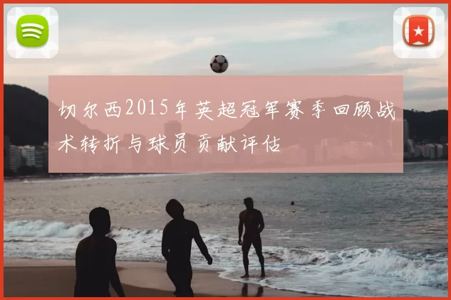 切尔西2015年英超冠军赛季回顾战术转折与球员贡献评估