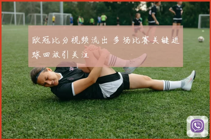 欧冠比分视频流出 多场比赛关键进球回放引关注