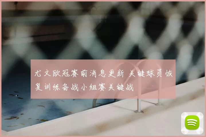 尤文欧冠赛前消息更新 关键球员恢复训练备战小组赛关键战