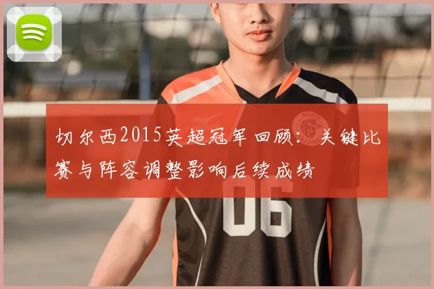 切尔西2015英超冠军回顾：关键比赛与阵容调整影响后续成绩