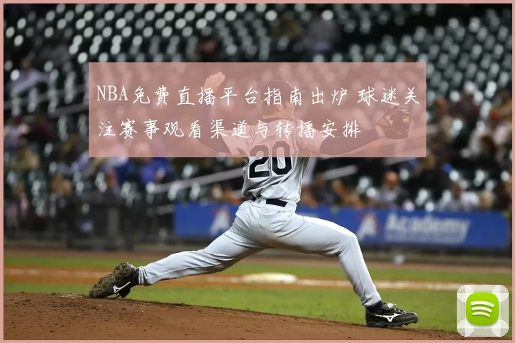 NBA免费直播平台指南出炉 球迷关注赛事观看渠道与转播安排