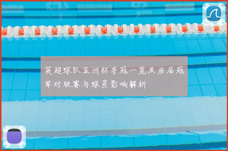 英超球队亚洲杯夺冠一览及历届冠军对联赛与球员影响解析