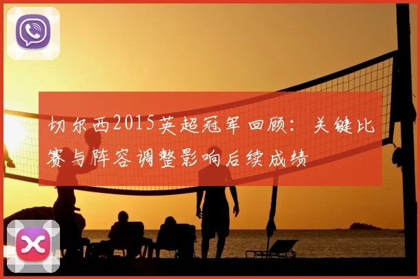 切尔西2015英超冠军回顾：关键比赛与阵容调整影响后续成绩