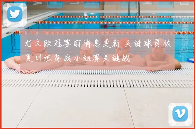 尤文欧冠赛前消息更新 关键球员恢复训练备战小组赛关键战