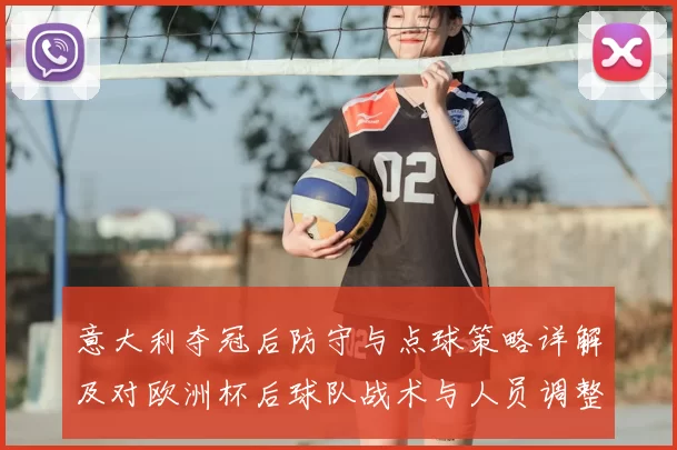 意大利夺冠后防守与点球策略详解及对欧洲杯后球队战术与人员调整影响