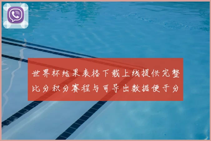 世界杯结果表格下载上线提供完整比分积分赛程与可导出数据便于分析