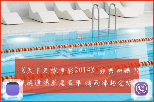 《天下足球华彩2014》经典回顾 阿根廷遗憾屈居亚军 梅西捧起金球奖